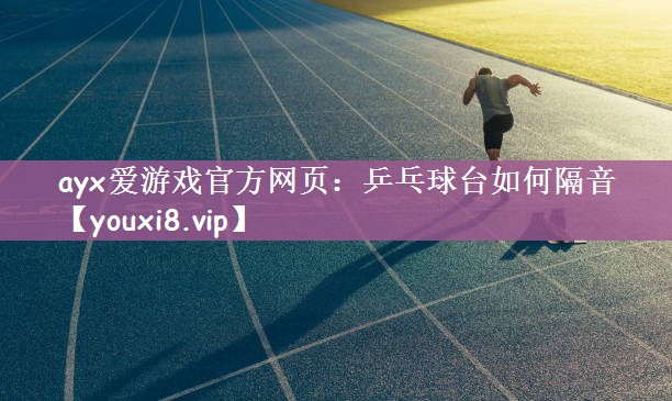 ayx爱游戏官方网页：乒乓球台如何隔音