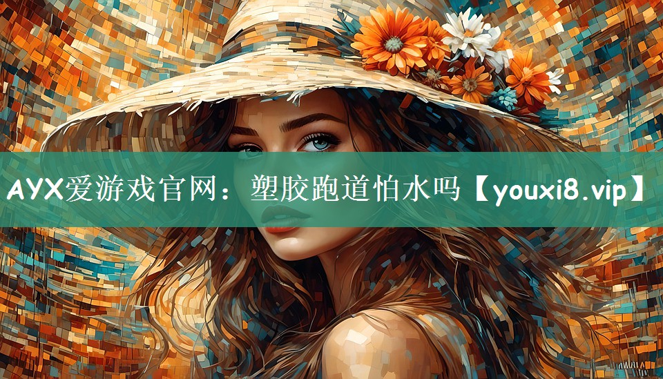 AYX爱游戏官网：塑胶跑道怕水吗