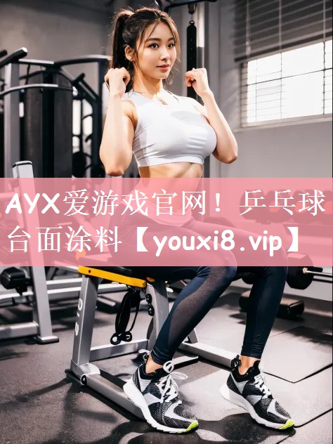 AYX爱游戏官网！乒乓球台面涂料