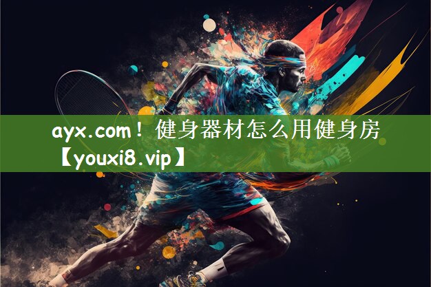 ayx.com！健身器材怎么用健身房