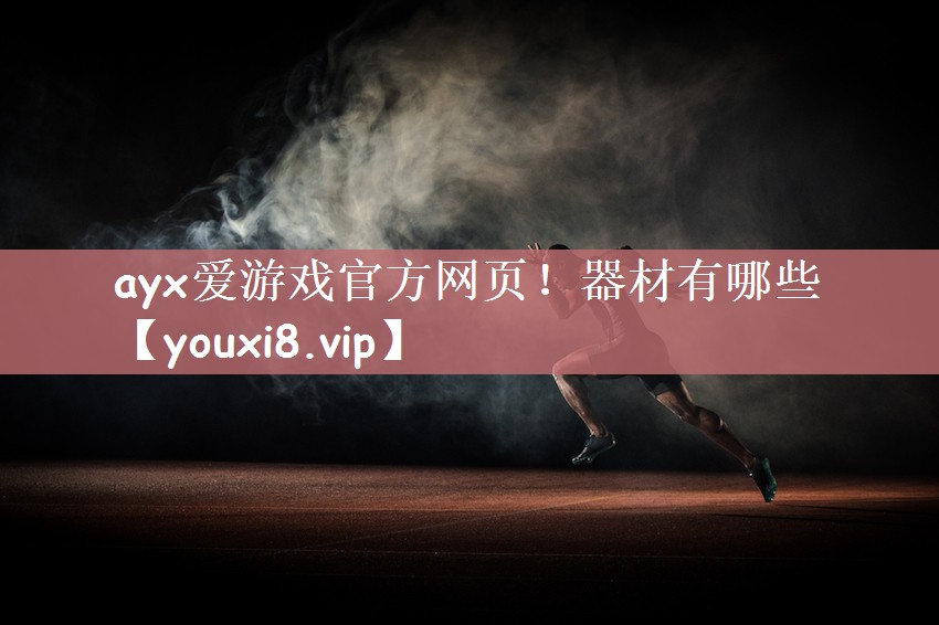 ayx爱游戏官方网页！器材有哪些