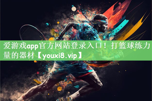 爱游戏app官方网站登录入口！打篮球练力量的器材