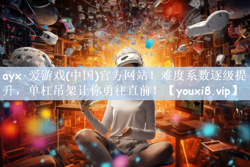 ayx·爱游戏(中国)官方网站！难度系数逐级提升，单杠吊架让你勇往直前！