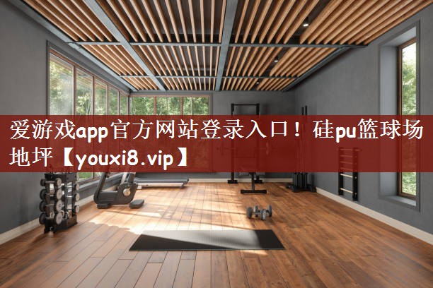 爱游戏app官方网站登录入口！硅pu篮球场地坪