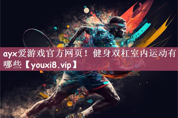 ayx爱游戏官方网页！健身双杠室内运动有哪些