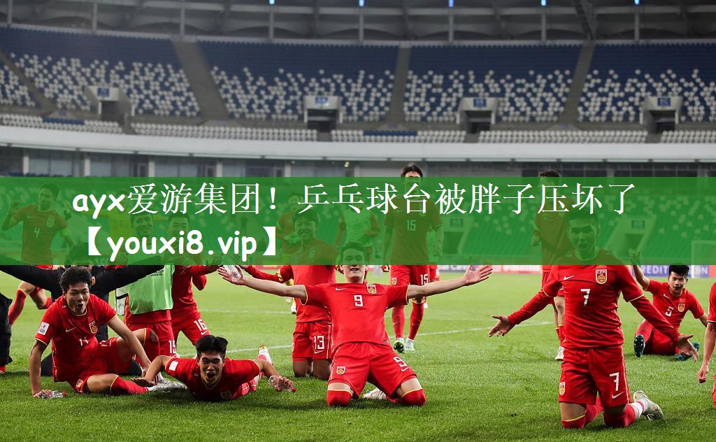 ayx爱游集团！乒乓球台被胖子压坏了
