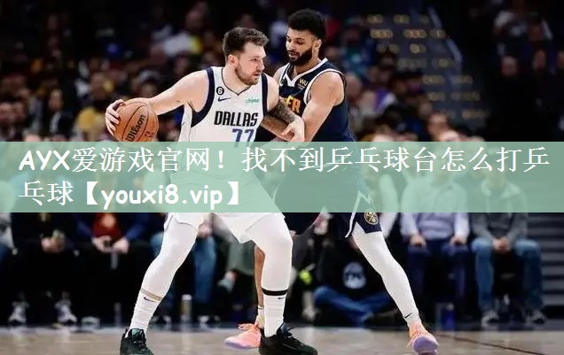 AYX爱游戏官网！找不到乒乓球台怎么打乒乓球