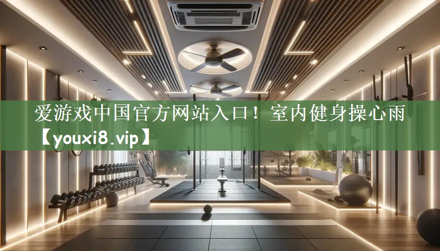 爱游戏中国官方网站入口！室内健身操心雨