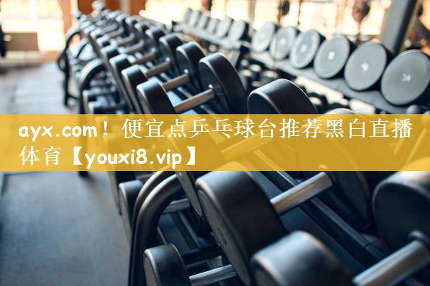 ayx.com！便宜点乒乓球台推荐黑白直播 体育