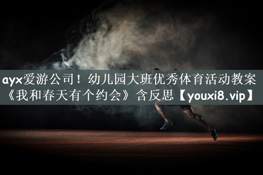 ayx爱游公司！幼儿园大班优秀体育活动教案《我和春天有个约会》含反思