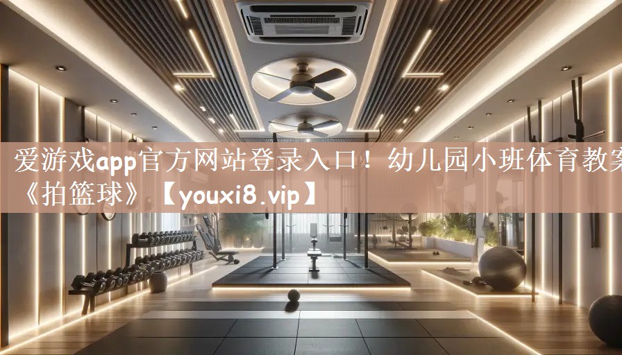 爱游戏app官方网站登录入口！幼儿园小班体育教案《拍篮球》