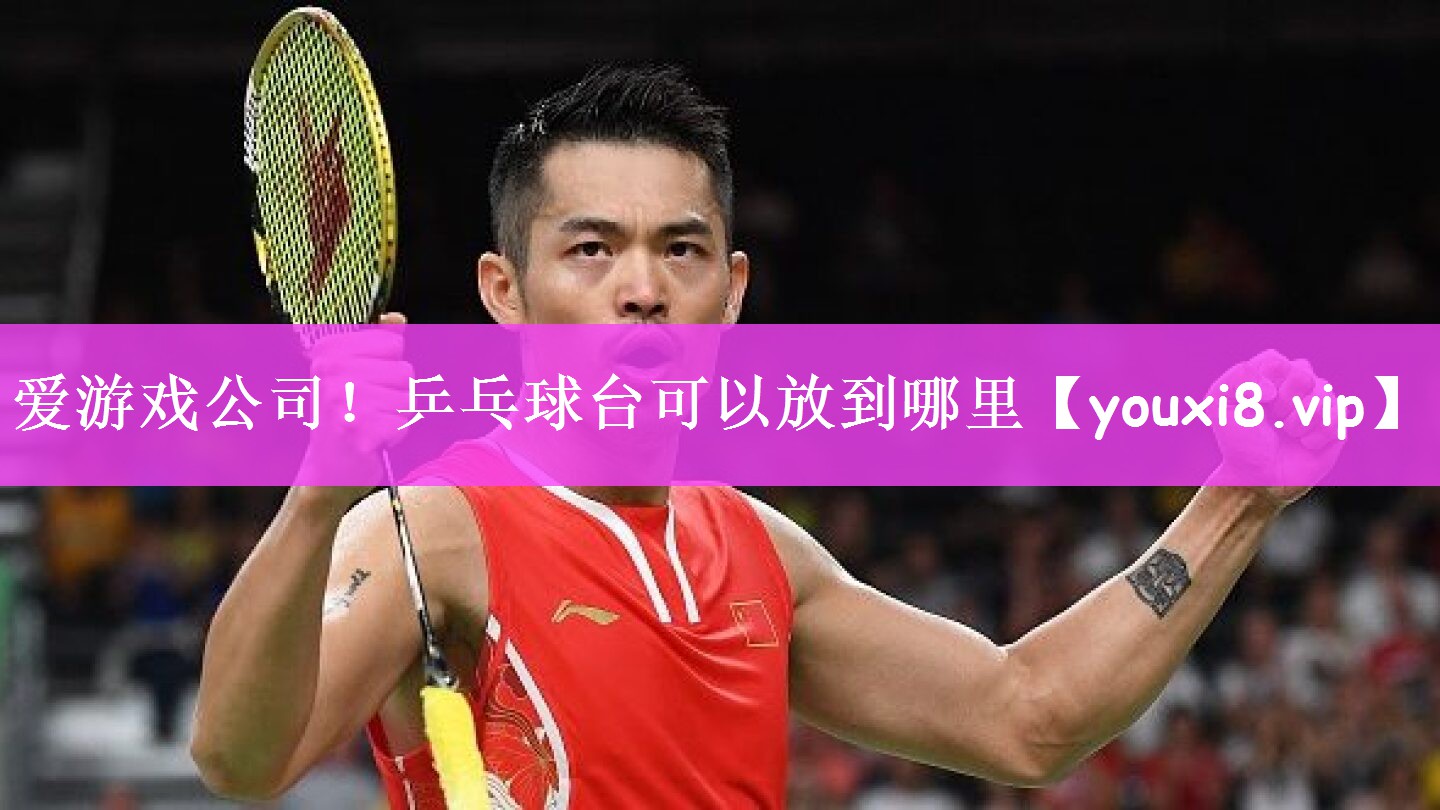 爱游戏公司！乒乓球台可以放到哪里
