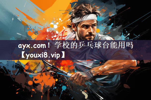 ayx.com！学校的乒乓球台能用吗