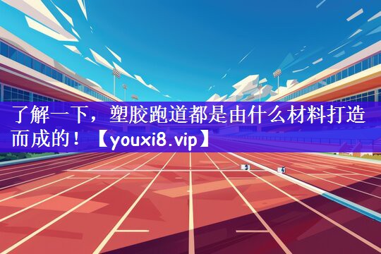 <strong>了解一下，塑胶跑道都是由什么材料打造而成的！</strong>
