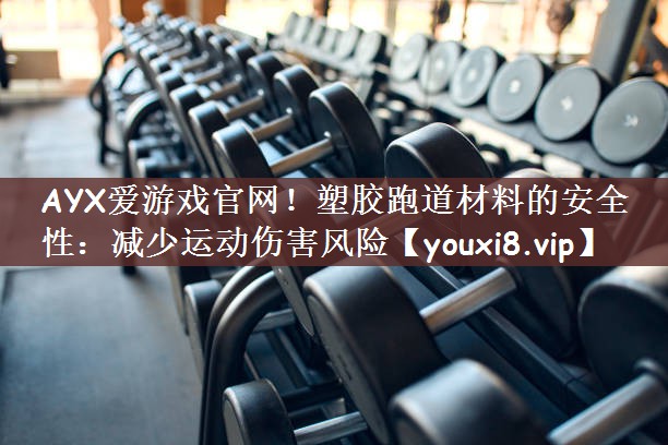 AYX爱游戏官网！塑胶跑道材料的安全性：减少运动伤害风险