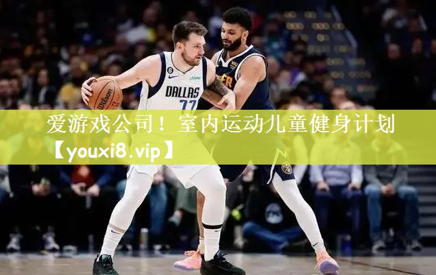 爱游戏公司！室内运动儿童健身计划