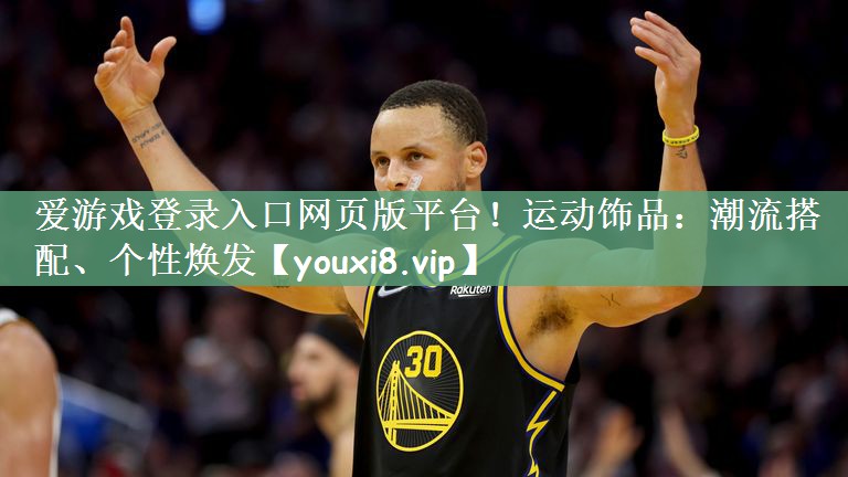 <strong>爱游戏登录入口网页版平台！运动饰品：潮流搭配、个性焕发</strong>