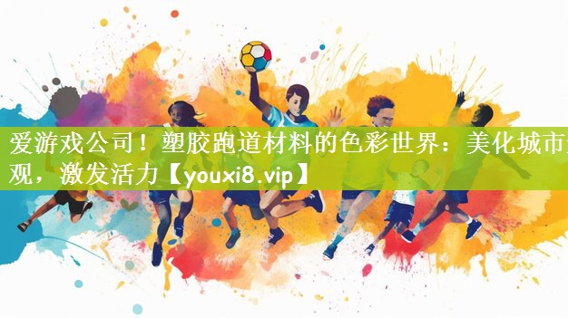 爱游戏公司！塑胶跑道材料的色彩世界：美化城市景观，激发活力