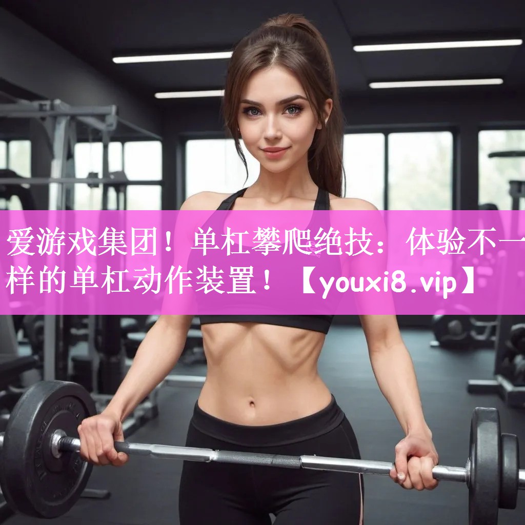 单杠攀爬绝技：体验不一样的单杠动作装置！
