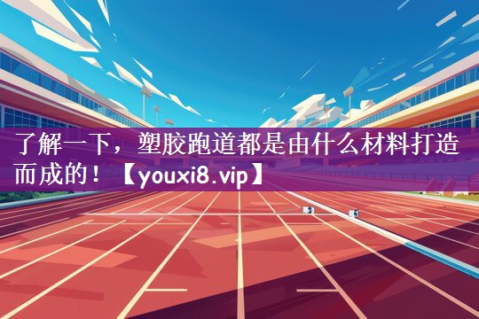 了解一下，塑胶跑道都是由什么材料打造而成的！