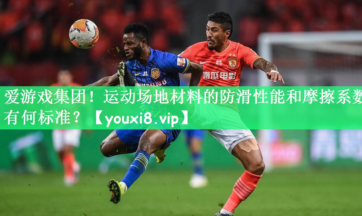 运动场地材料的防滑性能和摩擦系数有何标准？