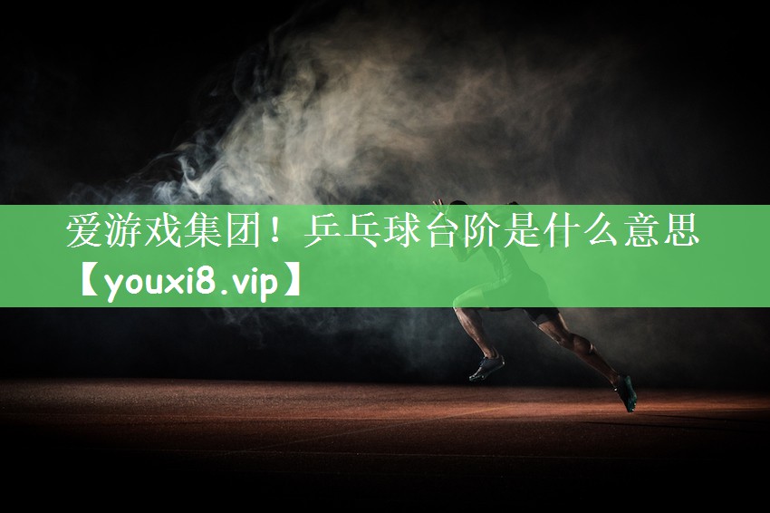 乒乓球台阶是什么意思