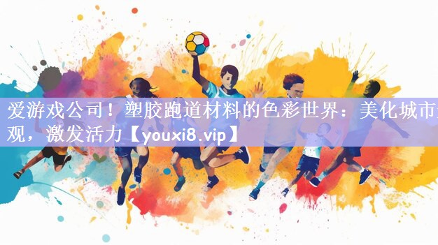 塑胶跑道材料的色彩世界：美化城市景观，激发活力