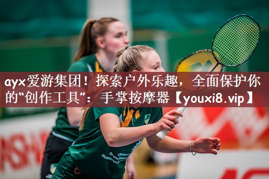 ayx爱游集团！探索户外乐趣，全面保护你的“创作工具”：手掌按摩器
