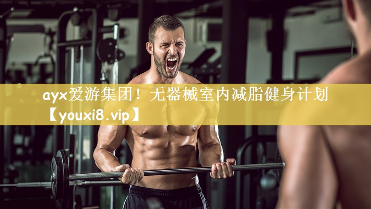 ayx爱游集团！无器械室内减脂健身计划