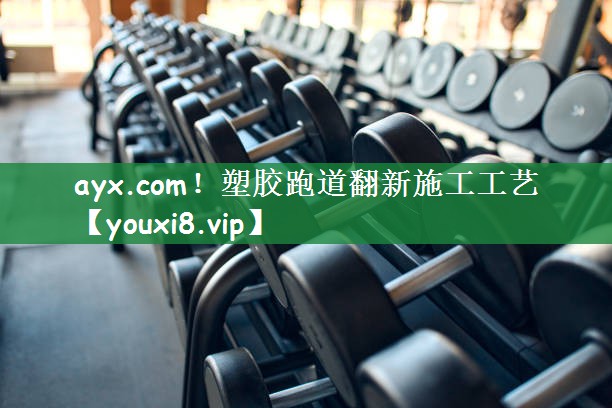 ayx.com！塑胶跑道翻新施工工艺