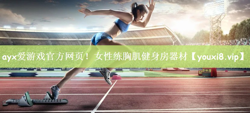 ayx爱游戏官方网页！女性练胸肌健身房器材