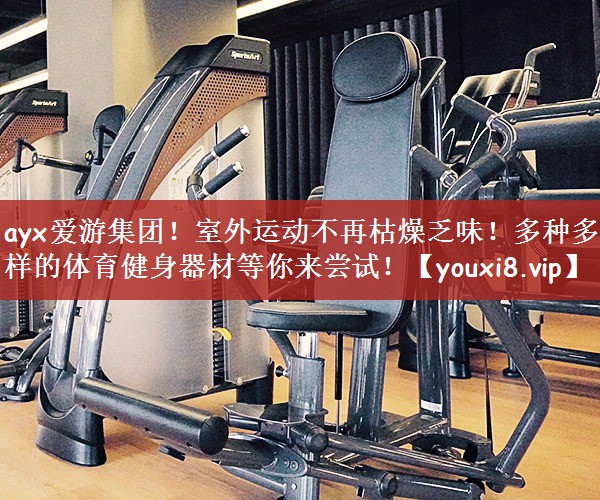 室外运动不再枯燥乏味！多种多样的体育健身器材等你来尝试！